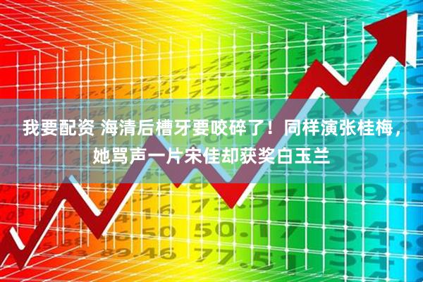 我要配资 海清后槽牙要咬碎了！同样演张桂梅，她骂声一片宋佳却获奖白玉兰