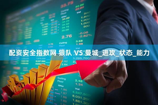 配资安全指数网 狼队 VS 曼城_进攻_状态_能力