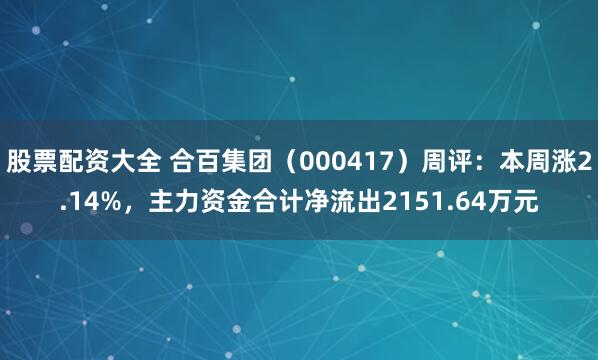 股票配资大全 合百集团（000417）周评：本周涨2.14%，主力资金合计净流出2151.64万元