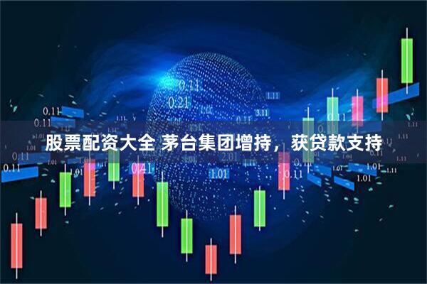 股票配资大全 茅台集团增持，获贷款支持