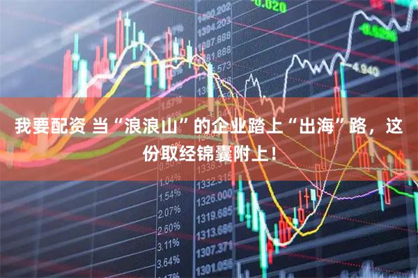 我要配资 当“浪浪山”的企业踏上“出海”路，这份取经锦囊附上！